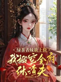 绿茶表妹欲上位，我搬空全府休渣夫